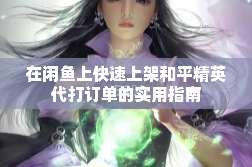 在闲鱼上快速上架和平精英代打订单的实用指南