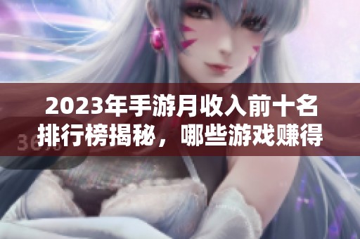 2023年手游月收入前十名排行榜揭秘，哪些游戏赚得最多