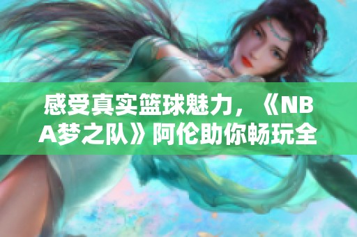 感受真实篮球魅力，《NBA梦之队》阿伦助你畅玩全场激情对决