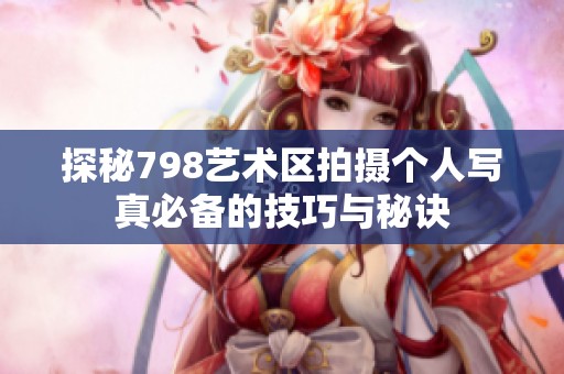 探秘798艺术区拍摄个人写真必备的技巧与秘诀