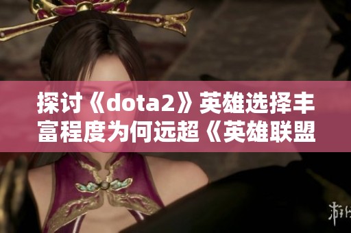 探讨《dota2》英雄选择丰富程度为何远超《英雄联盟》