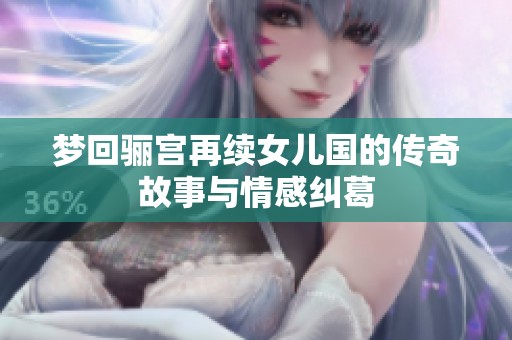 梦回骊宫再续女儿国的传奇故事与情感纠葛