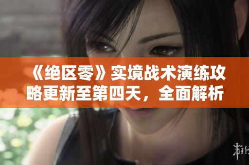 《绝区零》实境战术演练攻略更新至第四天，全面解析新挑战！