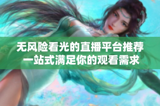 无风险看光的直播平台推荐 一站式满足你的观看需求