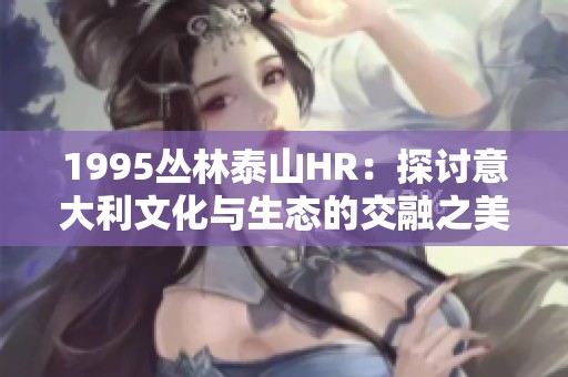 1995丛林泰山HR：探讨意大利文化与生态的交融之美