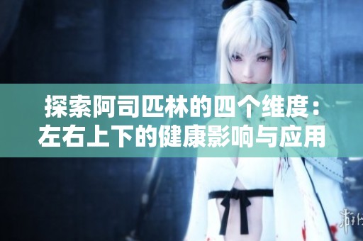 探索阿司匹林的四个维度：左右上下的健康影响与应用