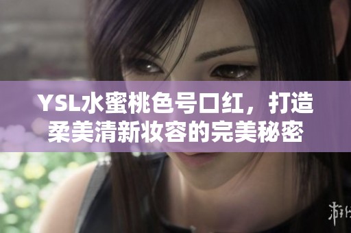 YSL水蜜桃色号口红，打造柔美清新妆容的完美秘密