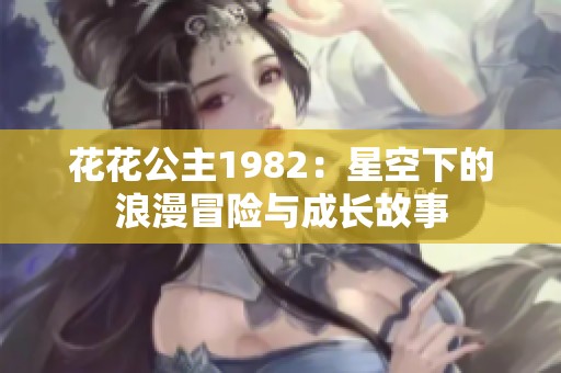 花花公主1982：星空下的浪漫冒险与成长故事
