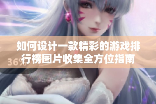 如何设计一款精彩的游戏排行榜图片收集全方位指南