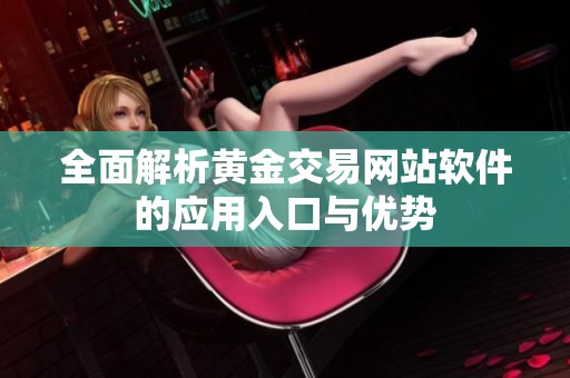 全面解析黄金交易网站软件的应用入口与优势