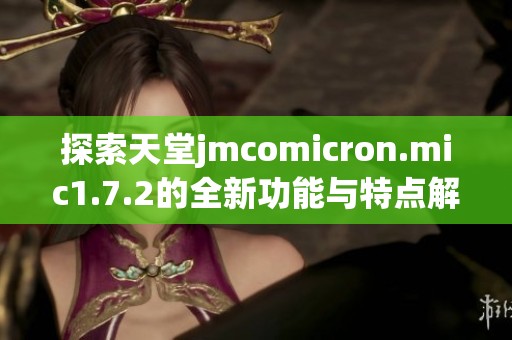 探索天堂jmcomicron.mic1.7.2的全新功能与特点解析