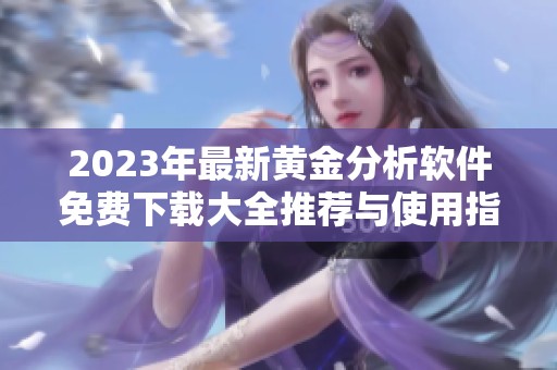 2023年最新黄金分析软件免费下载大全推荐与使用指南
