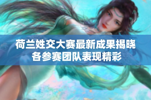 荷兰姓交大赛最新成果揭晓 各参赛团队表现精彩
