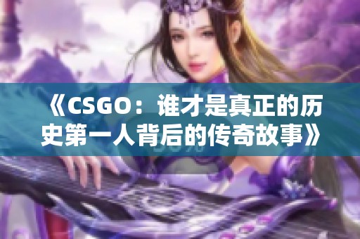 《CSGO：谁才是真正的历史第一人背后的传奇故事》