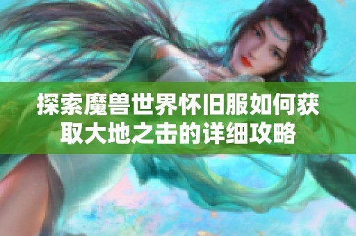探索魔兽世界怀旧服如何获取大地之击的详细攻略