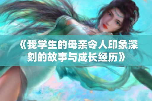 《我学生的母亲令人印象深刻的故事与成长经历》