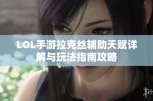 LOL手游拉克丝辅助天赋详解与玩法指南攻略