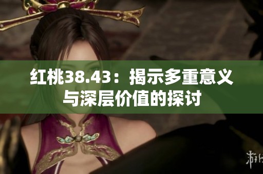 红桃38.43：揭示多重意义与深层价值的探讨