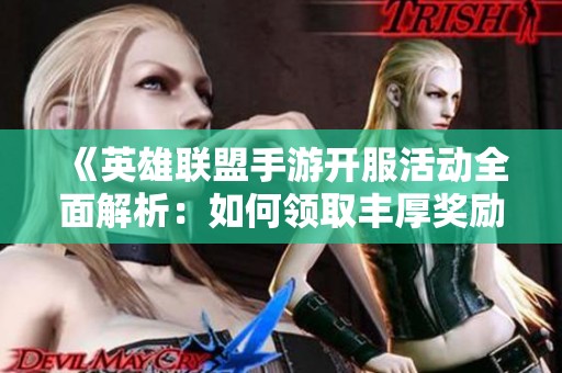 《英雄联盟手游开服活动全面解析：如何领取丰厚奖励》