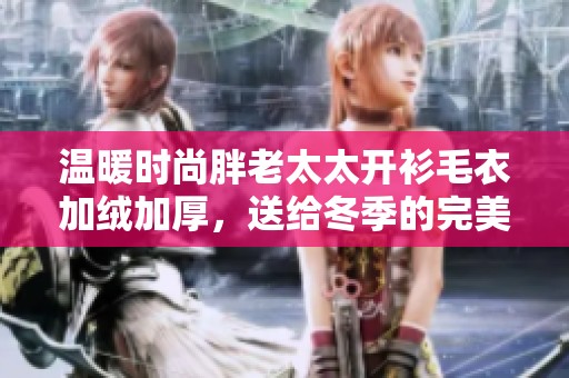 温暖时尚胖老太太开衫毛衣加绒加厚，送给冬季的完美选择