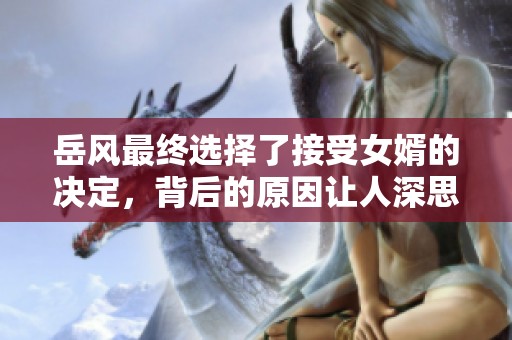 岳风最终选择了接受女婿的决定，背后的原因让人深思