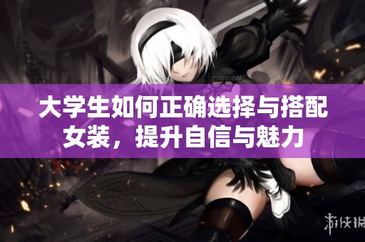 大学生如何正确选择与搭配女装，提升自信与魅力
