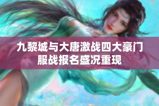 九黎城与大唐激战四大豪门服战报名盛况重现