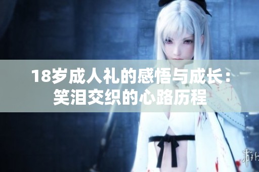 18岁成人礼的感悟与成长：笑泪交织的心路历程
