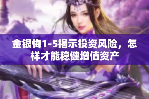 金银悔1-5揭示投资风险，怎样才能稳健增值资产