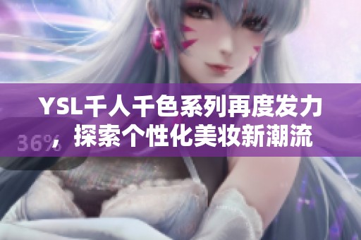 YSL千人千色系列再度发力，探索个性化美妆新潮流
