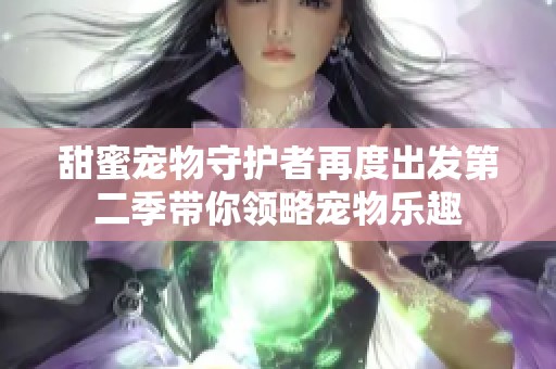 甜蜜宠物守护者再度出发第二季带你领略宠物乐趣