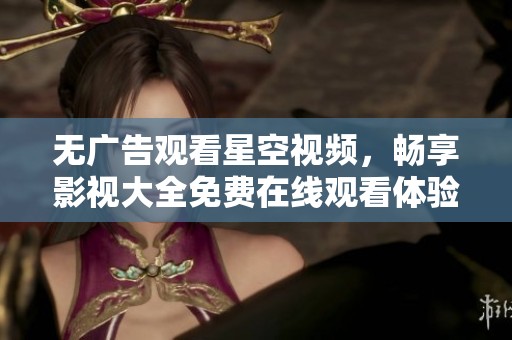 无广告观看星空视频，畅享影视大全免费在线观看体验