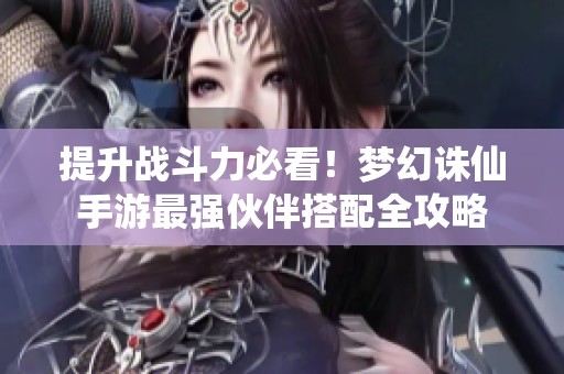提升战斗力必看！梦幻诛仙手游最强伙伴搭配全攻略
