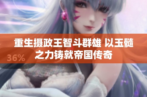 重生摄政王智斗群雄 以玉髓之力铸就帝国传奇