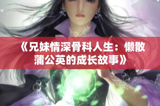 《兄妹情深骨科人生：懒散蒲公英的成长故事》