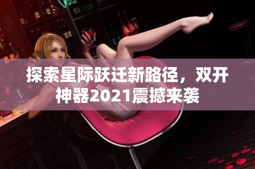 探索星际跃迁新路径，双开神器2021震撼来袭