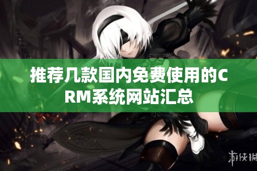 推荐几款国内免费使用的CRM系统网站汇总