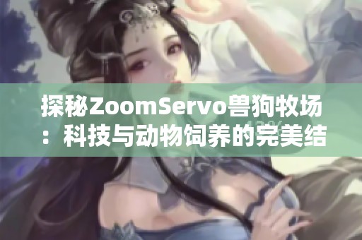 探秘ZoomServo兽狗牧场：科技与动物饲养的完美结合
