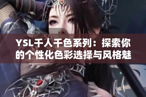 YSL千人千色系列：探索你的个性化色彩选择与风格魅力