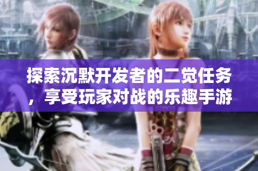 探索沉默开发者的二觉任务，享受玩家对战的乐趣手游分享