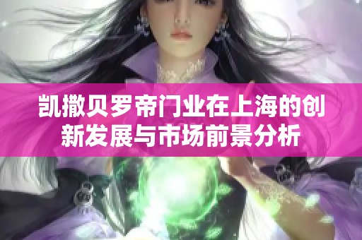 凯撒贝罗帝门业在上海的创新发展与市场前景分析