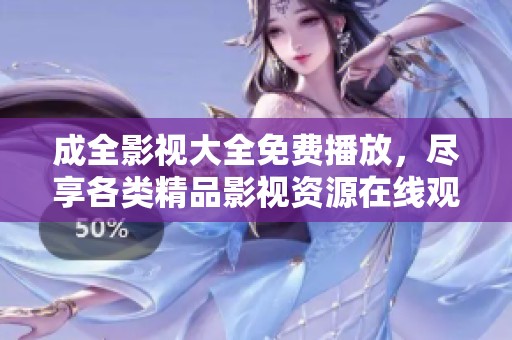 成全影视大全免费播放，尽享各类精品影视资源在线观看