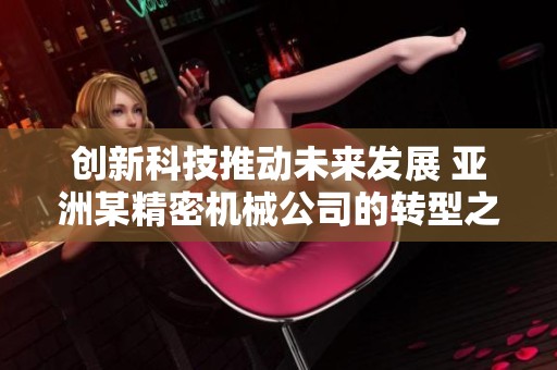 创新科技推动未来发展 亚洲某精密机械公司的转型之路