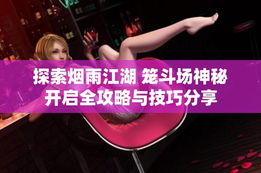 探索烟雨江湖 笼斗场神秘开启全攻略与技巧分享