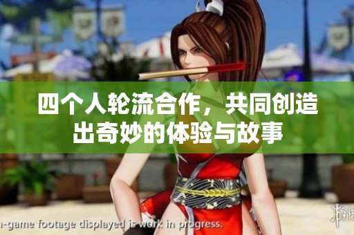 四个人轮流合作，共同创造出奇妙的体验与故事