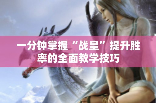 一分钟掌握“战皇”提升胜率的全面教学技巧