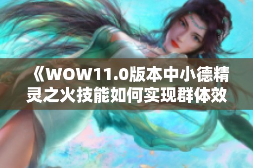 《WOW11.0版本中小德精灵之火技能如何实现群体效果》