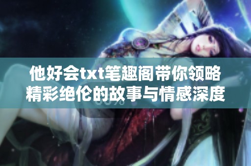 他好会txt笔趣阁带你领略精彩绝伦的故事与情感深度