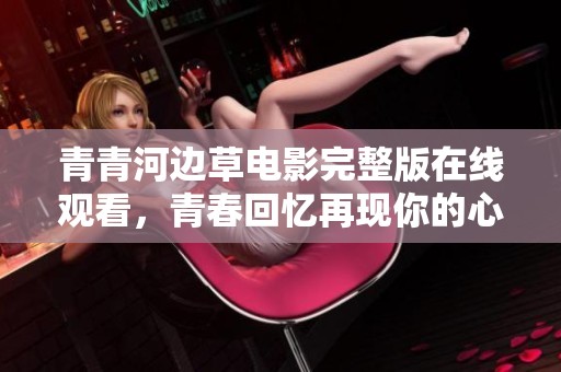 青青河边草电影完整版在线观看，青春回忆再现你的心声