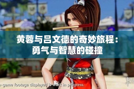 黄蓉与吕文德的奇妙旅程：勇气与智慧的碰撞